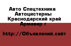 Авто Спецтехника - Автоцистерны. Краснодарский край,Армавир г.